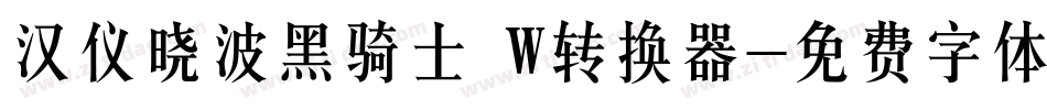 汉仪晓波黑骑士 W转换器字体转换